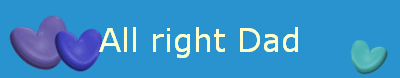 All right Dad