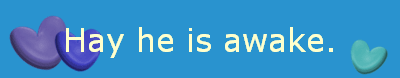 Hay he is awake.